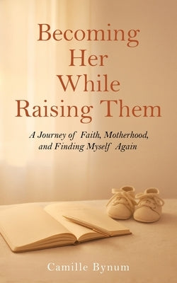 Becoming Her While Raising Them by Bynum, Camille