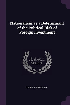 Nationalism as a Determinant of the Political Risk of Foreign Investment by Kobrin, Stephen Jay