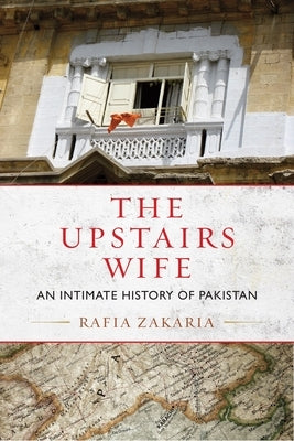 The Upstairs Wife: An Intimate History of Pakistan by Zakaria, Rafia