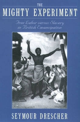 The Mighty Experiment: Free Labor Versus Slavery in British Emancipation by Drescher, Seymour