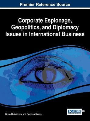 Corporate Espionage, Geopolitics, and Diplomacy Issues in International Business by Christiansen, Bryan