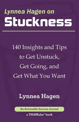 Lynnea Hagen on Stuckness: 140 Insights and Tips to Get Unstuck, Get Going, and Get What You Want by Hagen, Lynnea
