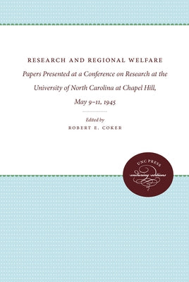Research and Regional Welfare: Papers Presented at a Conference on Research at the University of North Carolina at Chapel Hill, May 9-11, 1945 by Coker, Robert E.