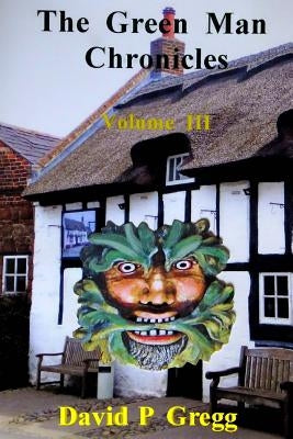 The Green Man Chronicles: Volume III by Gregg, David P.