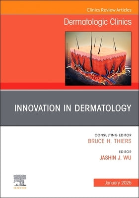 Innovation in Dermatology, an Issue of Dermatologic Clinics: Volume 43-1 by Wu, Jashin J.