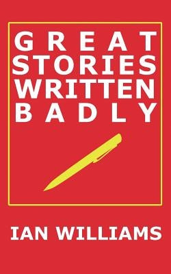 Great Stories Written Badly by Williams, Ian