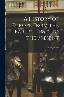 A History of Europe From the Earlist Times to the Present by Jarrett, Bede 1881-1934