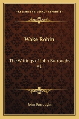 Wake Robin: The Writings of John Burroughs V1 by Burroughs, John