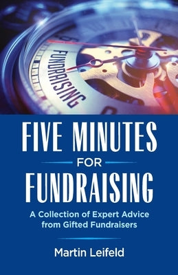 Five Minutes For Fundraising: A Collection of Expert Advice from Gifted Fundraisers by Leifeld, Martin