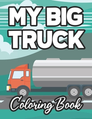 My Big Truck Coloring Book: Fun-Filled Coloring Sheets of Trucks For Kids, Illustrations And Designs Of Trucks To Color by Forever, Fun