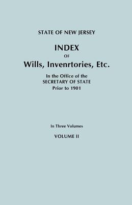 State of New Jersey: Index of Wills, Inventories, Etc., in the Office of the Secretary of State Prior to 1901. in Three Volumes. Volume II by New Jersey Department of State