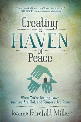 Creating a Haven of Peace: When You're Feeling Down, Finances Are Flat, and Tempers Are Rising by Miller, Joanne Fairchild