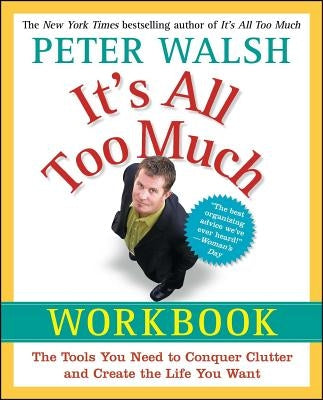 It's All Too Much Workbook: The Tools You Need to Conquer Clutter and Create the Life You Want by Walsh, Peter