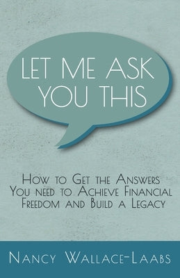 Let Me Ask You This: How to Get the Answers You Need to Achieve Financial Freedom and Build a Legacy by Wallace-Laabs, Nancy