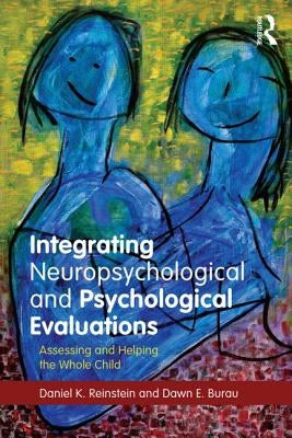 Integrating Neuropsychological and Psychological Evaluations: Assessing and Helping the Whole Child by Reinstein, Daniel K.