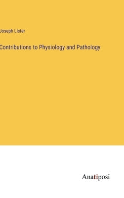 Contributions to Physiology and Pathology by Lister, Joseph