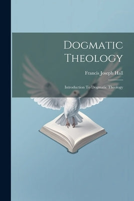 Dogmatic Theology: Introduction To Dogmatic Theology by Hall, Francis Joseph
