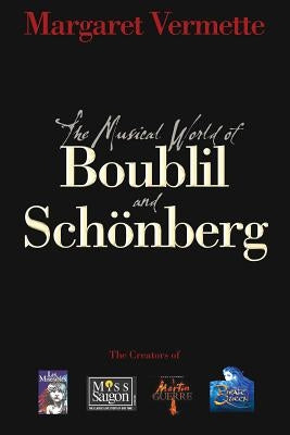 The Musical World of Boublil and Schonberg: The Creators of Les Miserables, Miss Saigon, Martin Guerre, and the Pirate Queen by Boublil, Alain