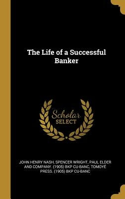 The Life of a Successful Banker by Nash, John Henry
