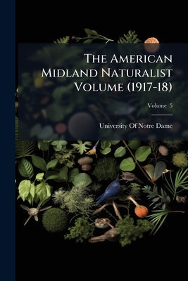 The American Midland Naturalist Volume (1917-18); Volume 5 by University of Notre Dame