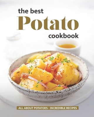 The Best Potato Cookbook: All About Potatoes - Incredible Recipes by Cook, Will