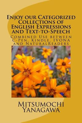 Enjoy our Categorized Collections of English Expressions and Text-to-Speech: Combined Use between C-Pen, Kindle, IVONA and NaturalReaders by Yanagawa, Mitsumochi