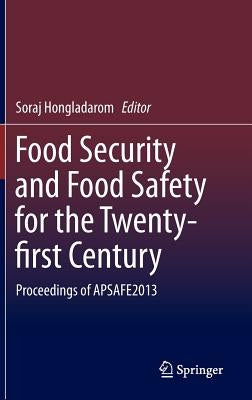 Food Security and Food Safety for the Twenty-First Century: Proceedings of Apsafe2013 by Hongladarom, Soraj