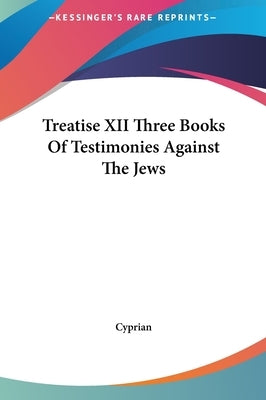 Treatise XII Three Books Of Testimonies Against The Jews by Cyprian
