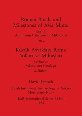 Roman Roads and Milestones of Asia Minor, Part ii / Kücük Asya'daki Roma Yolları ve Miltaşları, Bölüm ii by French, David