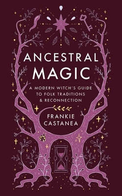 Ancestral Magic: A Modern Witch's Guide to Folklore, Tradition, and Reconnection by Castanea, Frankie