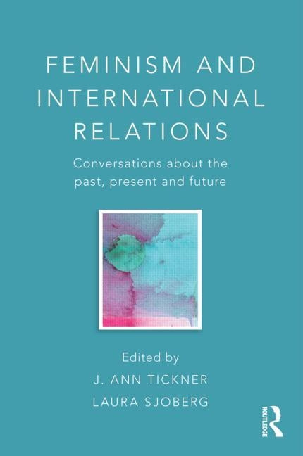 Feminism and International Relations: Conversations about the Past, Present and Future by Tickner, J. Ann