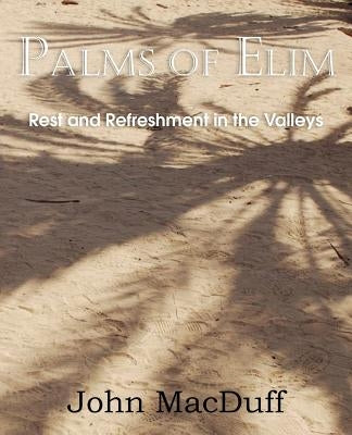 Palms of Elim, Rest and Refreshment in the Valleys by Macduff, John
