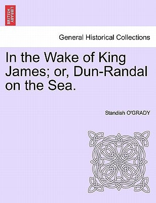 In the Wake of King James; Or, Dun-Randal on the Sea. by O'Grady, Standish