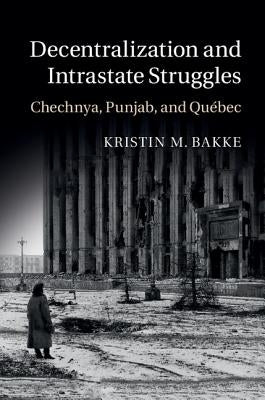 Decentralization and Intrastate Struggles by Bakke, Kristin M.