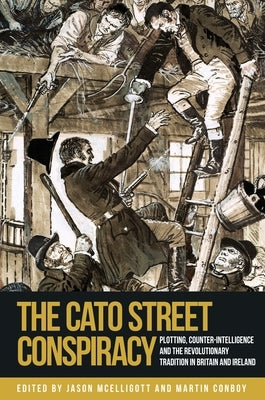 The Cato Street Conspiracy: Plotting, Counter-Intelligence and the Revolutionary Tradition in Britain and Ireland by McElligott, Jason