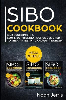 Sibo Cookbook: Mega Bundle - 3 Manuscripts in 1 - 180+ Sibo-Friendly Recipes Designed to Treat Intestinal and Gut Problems by Jerris, Noah