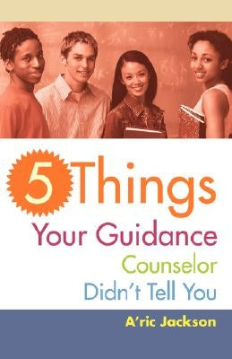 5 Things Your Guidance Counselor Didn't Tell You by Jackson, A'Ric