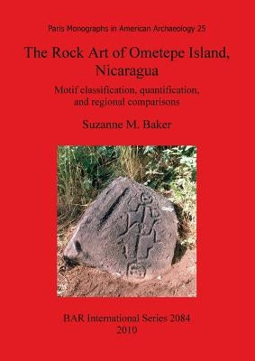 The Rock Art of Ometepe Island, Nicaragua: Motif classification, quantification, and regional comparisons by Baker, Suzanne M.