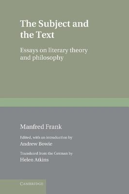 The Subject and the Text: Essays on Literary Theory and Philosophy by Frank, Manfred