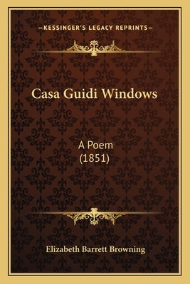 Casa Guidi Windows: A Poem (1851) by Browning, Elizabeth Barrett