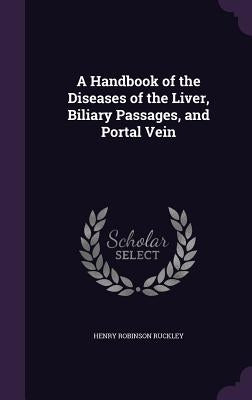 A Handbook of the Diseases of the Liver, Biliary Passages, and Portal Vein by Ruckley, Henry Robinson