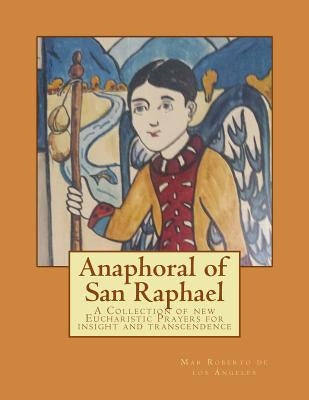 Anaphoral of San Raphael: A Collection of New Eucharistic Prayers for Insight and Transcendence by Foss, Robert J.