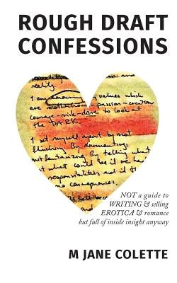 Rough Draft Confessions: Not A Guide To Writing And Selling Erotica And Romance But Full Of Inside Insight Anyway by Colette, M. Jane