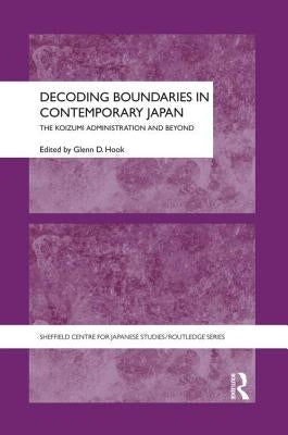 Decoding Boundaries in Contemporary Japan: The Koizumi Administration and Beyond by Hook, Glenn D.