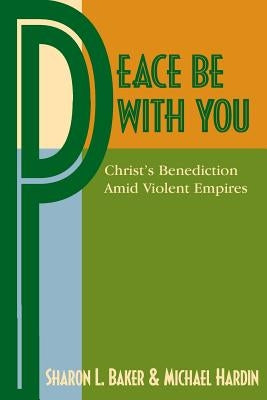 Peace Be with You: Christ's Benediction Amid Violent Empires by Baker, Sharon L.
