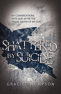 Shattered by Suicide: My Conversations with God after the Tragic Death of My Son by Thompson, Gracie