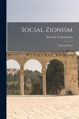 Social Zionism: Selected Essays by Rosenblatt, Bernard A. (Bernard Abrah