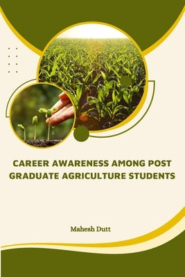Career Awareness Among Post Graduate Agriculture Students by Dutt, Mahesh