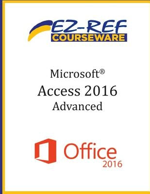 Microsoft Access 2016 - Advanced: Student Manual (Black & White) by Courseware, Ez-Ref
