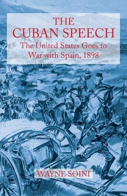 The Cuban Speech: The United States Goes to War with Spain, 1898 by Soini, Wayne